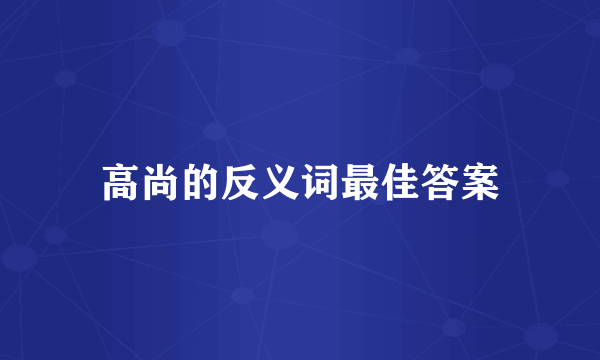 高尚的反义词最佳答案