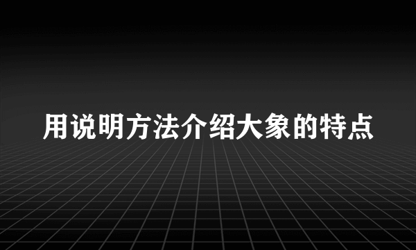 用说明方法介绍大象的特点