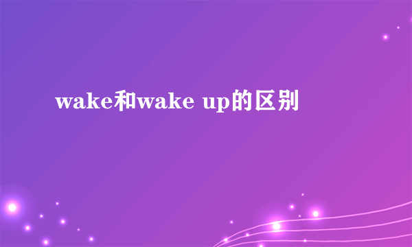 wake和wake up的区别