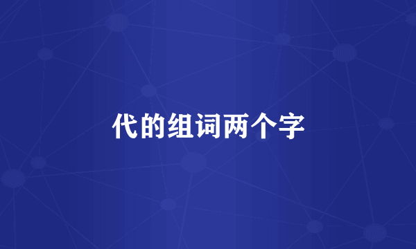 代的组词两个字