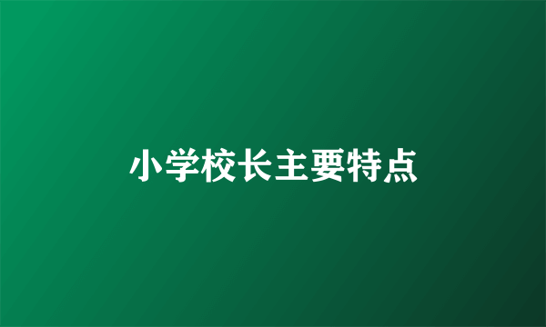 小学校长主要特点