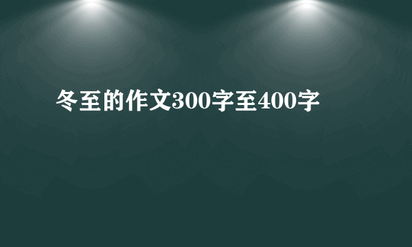 冬至的作文300字至400字