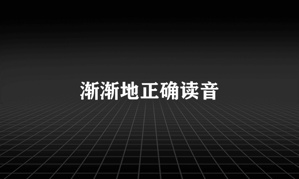 渐渐地正确读音