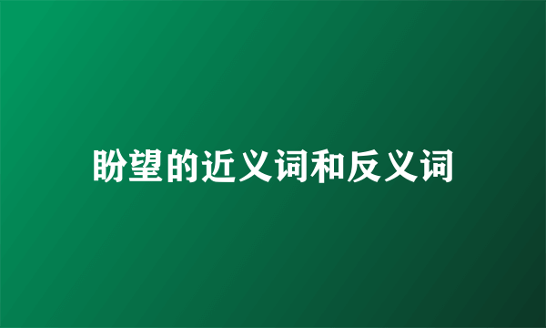 盼望的近义词和反义词