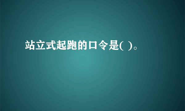 站立式起跑的口令是( )。