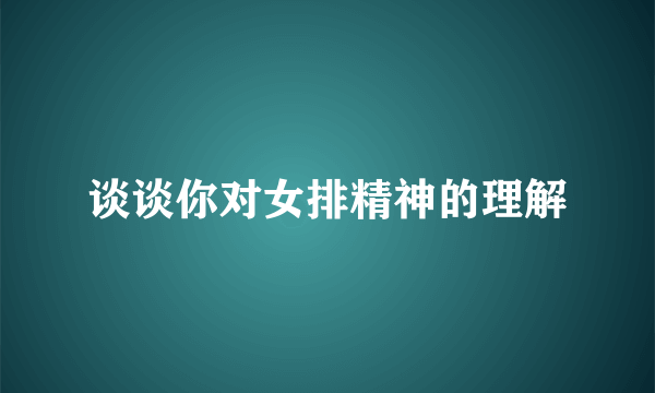 谈谈你对女排精神的理解