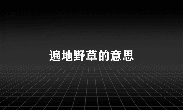 遍地野草的意思