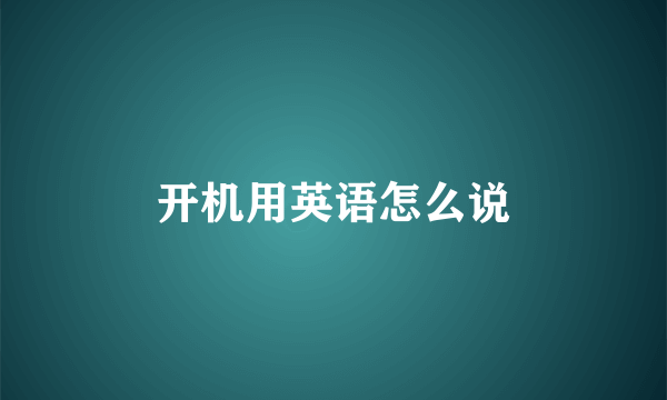 开机用英语怎么说