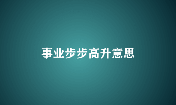 事业步步高升意思