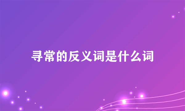 寻常的反义词是什么词