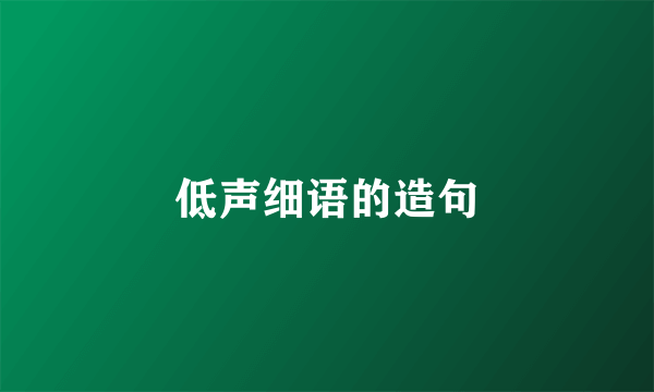 低声细语的造句