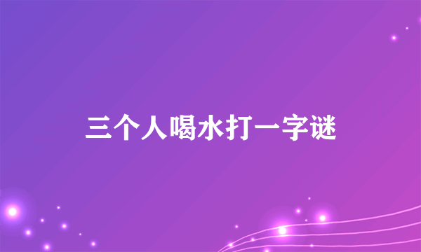 三个人喝水打一字谜