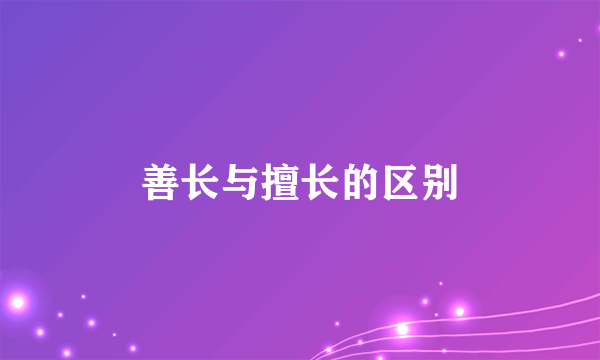 善长与擅长的区别