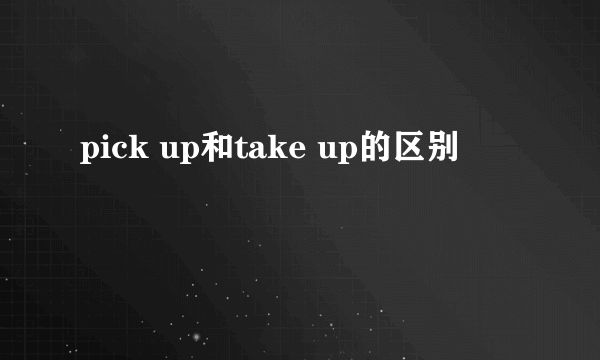 pick up和take up的区别