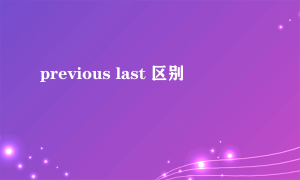 previous last 区别