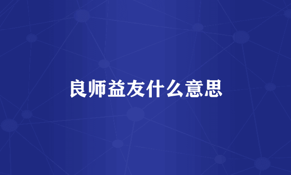 良师益友什么意思