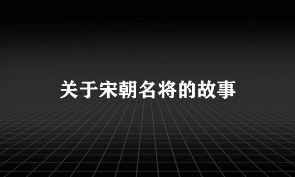 关于宋朝名将的故事
