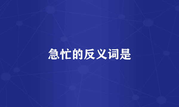 急忙的反义词是