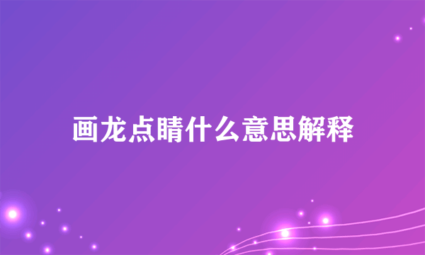 画龙点睛什么意思解释