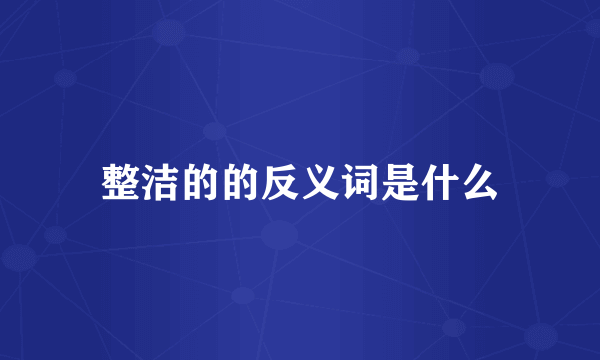 整洁的的反义词是什么