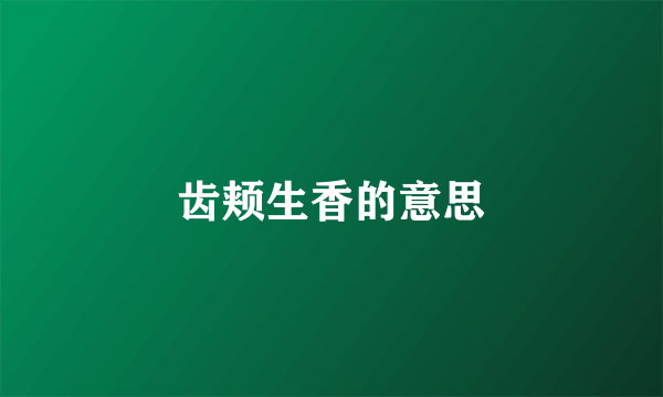 齿颊生香的意思