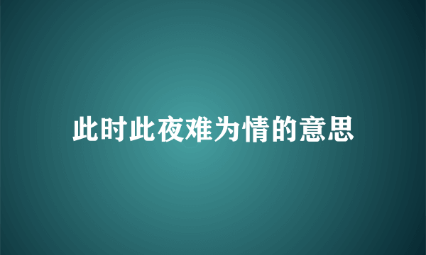 此时此夜难为情的意思