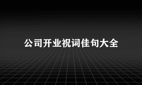公司开业祝词佳句大全