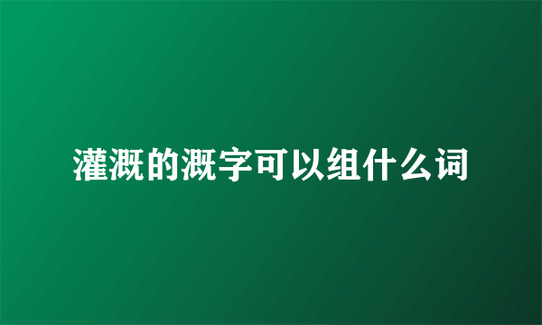 灌溉的溉字可以组什么词