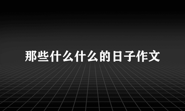 那些什么什么的日子作文
