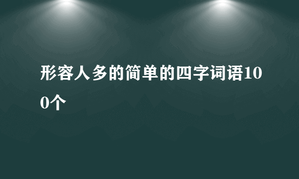 形容人多的简单的四字词语100个