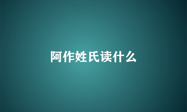 阿作姓氏读什么