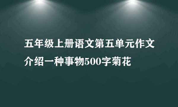 五年级上册语文第五单元作文介绍一种事物500字菊花