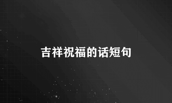 吉祥祝福的话短句