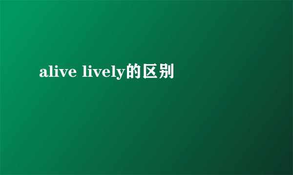 alive lively的区别