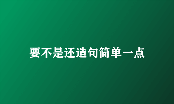 要不是还造句简单一点