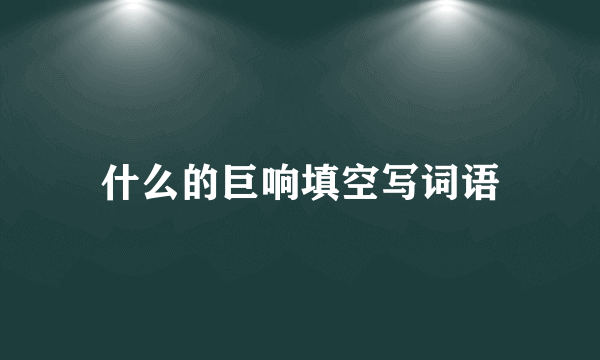 什么的巨响填空写词语