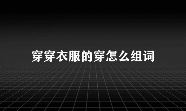 穿穿衣服的穿怎么组词
