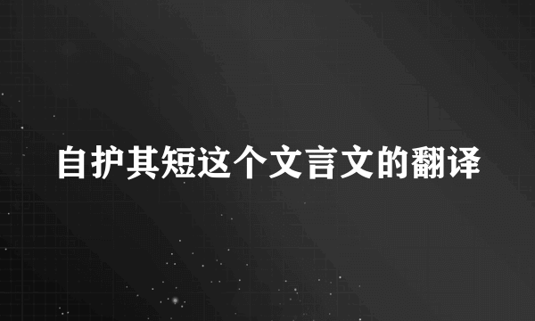 自护其短这个文言文的翻译