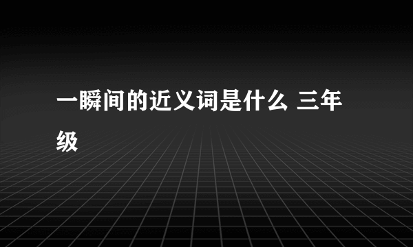 一瞬间的近义词是什么 三年级