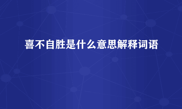 喜不自胜是什么意思解释词语