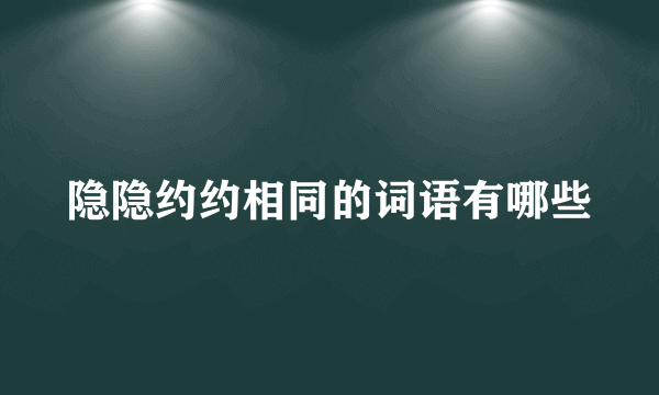 隐隐约约相同的词语有哪些