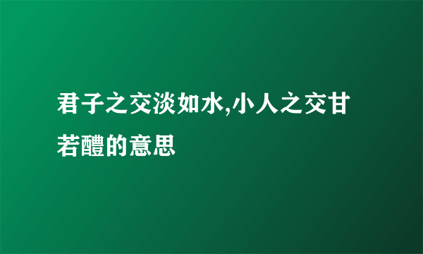 君子之交淡如水,小人之交甘若醴的意思