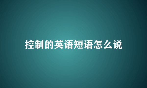 控制的英语短语怎么说