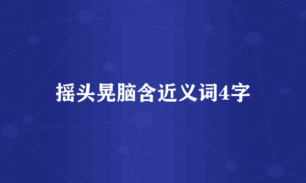 摇头晃脑含近义词4字