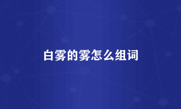 白雾的雾怎么组词