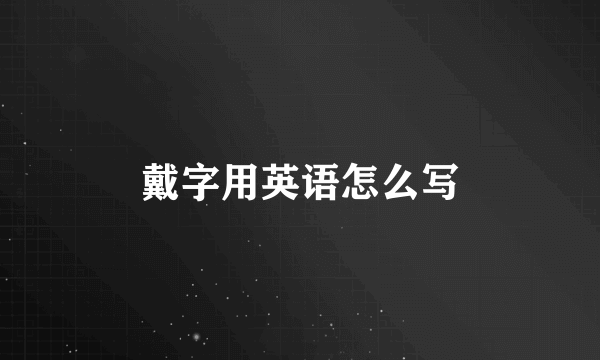 戴字用英语怎么写