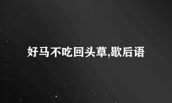 好马不吃回头草,歇后语