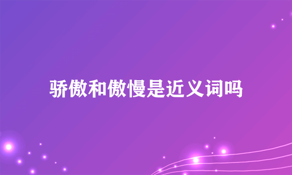 骄傲和傲慢是近义词吗