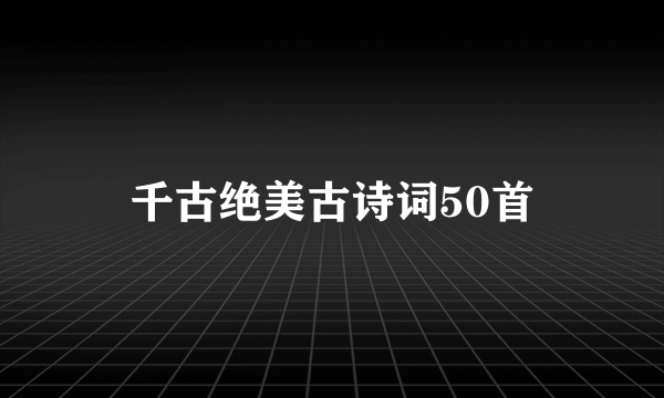 千古绝美古诗词50首