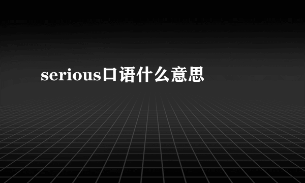 serious口语什么意思